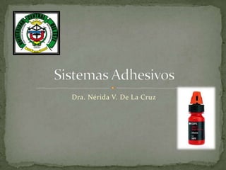 Dra. Nérida V. De La Cruz,[object Object],Sistemas Adhesivos,[object Object]