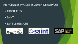 PRINCIPALES PAQUETES ADMINISTRATIVOS:
• PROFIT PLUS
• SAINT
• SAP BUSINESS ONE
 