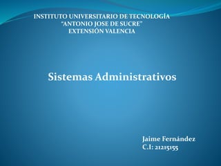 INSTITUTO UNIVERSITARIO DE TECNOLOGÍA
“ANTONIO JOSE DE SUCRE”
EXTENSIÓN VALENCIA
Jaime Fernández
C.I: 21215155
Sistemas Administrativos
 