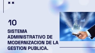 SISTEMA
ADMINISTRATIVO DE
MODERNIZACION DE LA
GESTION PUBLICA.
10
 