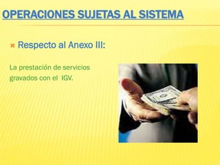 OPERACIONES SUJETAS AL SISTEMA
 Respecto al Anexo III:
La prestación de servicios
gravados con el IGV.
 