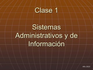 Clase 1
Sistemas
Administrativos y de
Información
Año 2023
 