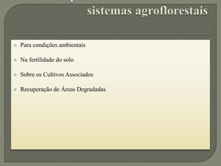  Para condições ambientais
 Na fertilidade do solo
 Sobre os Cultivos Associados
 Recuperação de Áreas Degradadas
 