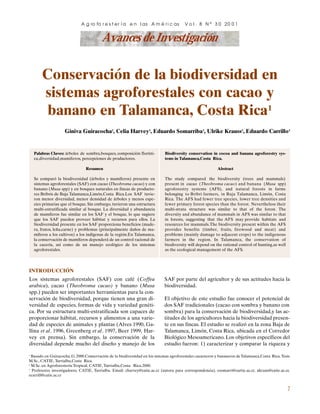 Avances de Investigación
7
A g ro fo r e s t er ’a e n l as A m Ž r i c as V o l . 8 N ¼ 3 0 20 0 1
1
Basado en Guiracocha,G.2000.Conservaci—n de la biodiversidad en los sistemas agroforestales cacaoteros y bananeros deTalamanca,Costa Rica.Tesis
M.Sc., CATIE, Turrialba,Costa Rica.
2
M.Sc. en Agroforester’a Tropical, CATIE, Turrialba,Costa Rica.2000.
3
Profesores investigadores, CATIE, Turrialba. Email: charvey@catie.ac.cr (autora para correspondencia), esomarri@cartie.ac.cr, ukraus@catie.ac.cr,
ecarrill@catie.ac.cr
Palabras Claves: ‡rboles de sombra,bosques, composici—n flor’sti-
ca,diversidad,mam’feros, percepciones de productores.
Resumen
Se compar— la biodiversidad (‡rboles y mam’feros) presente en
sistemas agroforestales (SAF) con cacao (Theobroma cacao) y con
banano (Musa spp) y en bosques naturales en fincas de producto-
res Bribris de Baja Talamanca,Lim—n,Costa Rica.Los SAF tuvie-
ron menor diversidad, menor densidad de ‡rboles y menos espe-
cies primarias que el bosque. Sin embargo, tuvieron una estructura
multi-estratificada similar al bosque. La diversidad y abundancia
de mam’feros fue similar en los SAF y el bosque, lo que sugiere
que los SAF pueden proveer h‡bitat y recursos para ellos. La
biodiversidad presente en los SAF proporciona beneficios (made-
ra, frutos, le–a,carne) y problemas (principalmente da–os de ma-
m’feros a los cultivos) a los ind’genas de la regi—n.En Talamanca,
la conservaci—n de mam’feros depender‡ de un control racional de
la cacer’a, as’ como de un manejo ecol—gico de los sistemas
agroforestales.
Biodiversity conservation in cocoa and banana agroforestry sys-
tems in Talamanca,Costa Rica.
Abstract
The study compared the biodiversity (trees and mammals)
present in cacao (Theobroma cacao) and banana (Musa spp)
agroforestry systems (AFS), and natural forests in farms
belonging to Bribri farmers, in Baja Talamanca, Lim—n, Costa
Rica. The AFS had fewer tree species, lower tree densities and
fewer primary forest species than the forest. Nevertheless their
multi-strata structure was similar to that of the forest. The
diversity and abundance of mammals in AFS was similar to that
in forests, suggesting that the AFS may provide habitats and
resources for mammals.The biodiversity present within the AFS
provides benefits (timber, fruits, firewood and meat) and
problems (mainly damage to adjacent crops) to the indigenous
farmers in the region. In Talamanca, the conservation of
biodiversity will depend on the rational control of hunting,as well
as the ecological management of the AFS.
INTRODUCCIîN
Los sistemas agroforestales (SAF) con cafŽ (Coffea
arabica), cacao (Theobroma cacao) y banano (Musa
spp.) pueden ser importantes herramientas para la con-
servaci—n de biodiversidad, porque tienen una gran di-
versidad de especies, formas de vida y variedad genŽti-
ca. Por su estructura multi-estratificada son capaces de
proporcionar h‡bitat, recursos y alimentos a una varie-
dad de especies de animales y plantas (Alves 1990, Ga-
llina et al. 1996, Greenberg et al. 1997, Beer 1999, Har-
vey en prensa). Sin embargo, la conservaci—n de la
diversidad depende mucho del dise–o y manejo de los
SAF por parte del agricultor y de sus actitudes hacia la
biodiversidad.
El objetivo de este estudio fue conocer el potencial de
dos SAF tradicionales (cacao con sombra y banano con
sombra) para la conservaci—n de biodiversidad,y las ac-
titudes de los agricultores hacia la biodiversidad presen-
te en sus fincas. El estudio se realiz— en la zona Baja de
Talamanca, Lim—n, Costa Rica, ubicada en el Corredor
Biol—gico Mesoamericano. Los objetivos espec’ficos del
estudio fueron: 1) caracterizar y comparar la riqueza y
Conservaci—n de la biodiversidad en
sistemas agroforestales con cacao y
banano en Talamanca, Costa Rica1
Giniva Guiracocha2
, Celia Harvey3
, Eduardo Somarriba3
, Ulrike Krauss3
, Eduardo Carrillo3
 