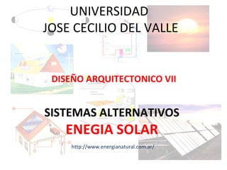 UNIVERSIDAD  JOSE CECILIO DEL VALLE DISEÑO ARQUITECTONICO VII SISTEMAS ALTERNATIVOS ENEGIA SOLAR http://www.energianatural.com.ar/ 