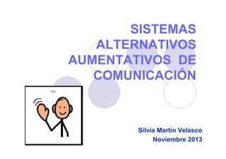 SISTEMAS
ALTERNATIVOS
AUMENTATIVOS DE
COMUNICACIÓN
Silvia Martín Velasco
Noviembre 2013
 