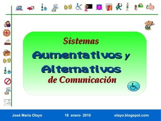 Sistemas
          Aumentativos y
               Alternativos
                   de Comunicación


José María Olayo      18 enero 2010   olayo.blogspot.com
 
