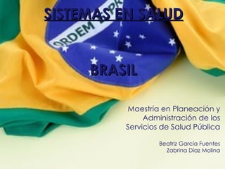 SISTEMAS EN SALUD BRASIL Maestría en Planeación y Administración de los Servicios de Salud Pública Beatriz García Fuentes Zabrina Díaz Molina 