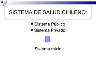SISTEMA DE SALUD CHILENO:

       Sistema Público
       Sistema Privado




           Sistema mixto
 