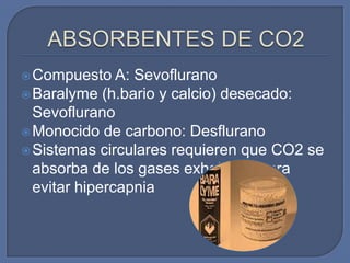  Compuesto    A: Sevoflurano
 Baralyme (h.bario y calcio) desecado:
  Sevoflurano
 Monocido de carbono: Desflurano
 Sistemas circulares requieren que CO2 se
  absorba de los gases exhalados para
  evitar hipercapnia
 
