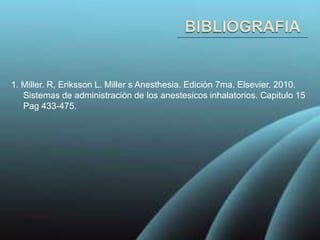 1. Miller. R, Eriksson L. Miller s Anesthesia. Ediciòn 7ma. Elsevier. 2010.
   Sistemas de administraciòn de los anestesicos inhalatorios. Capitulo 15
   Pag 433-475.
 