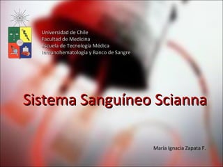 Sistema Sanguíneo Scianna Universidad de Chile Facultad de Medicina Escuela de Tecnología Médica Inmunohematología y Banco de Sangre María Ignacia Zapata F. 
