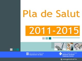Eixos vertebradors del Pla de Salut


       El Departament de Salut elabora
        periòdicament el Pla de salut, que és
        l’instrument indicatiu i marc de referència
        per a totes les actuacions públiques en
        matèria de salut, en l'àmbit de la
        Generalitat de Catalunya.

    http://www14.gencat.cat/gencat_video/AppJ
    ava/detall.do?id=5104251914121112




                                                      22
 