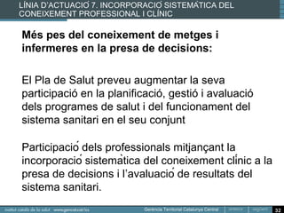 Més informació




    www.gencat.cat/salut/pladesalut

    http://www20.gencat.cat/docs/salut/Home/Destaque
    m/Documents/plasalut_vfinal.pdf




                                                       32
 
