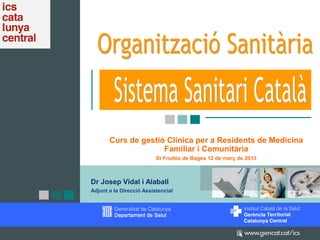 Curs de gestió Clínica per a Residents de Medicina
                       Familiar i Comunitària
                         St. Fruitós de Bages, 12 de març de 2013




Dr. Josep Vidal i Alaball
Adjunt a la Direcció Assistencial
 
