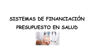 SISTEMAS DE FINANCIACIÓN
PRESUPUESTO EN SALUD
 
