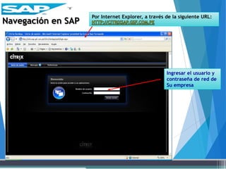 Navegación en SAP
Por Internet Explorer, a través de la siguiente URL:
Ingresar el usuario y
contraseña de red de
Su empresa
 