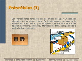 71
Transductores de temperatura: Termistores (III)
CONTENIDO SISTEMAS DE CONTROL ELEMENTOS TRANSDUCTORESCONTROLADORES
• Termorresistencias de platino: Su resistencia aumenta el aumentar
la temperatura de forma lineal. Funcionan mejor para bajas
temperaturas y son más precisas.
 