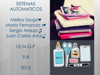 SISTEMAS
AUTOMATICOS
Melisa Usuga♥
María Fernanda s♥
Sergio Araujo♫
Juan Carlos Arias♪
I.E.M.G.P
9-B
2015
 