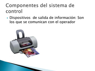 Dispositivos  de salida de información: Son los que se comunican con el operador Componentes del sistema de control