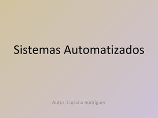 Sistemas Automatizados Autor: Luciana Rodríguez 