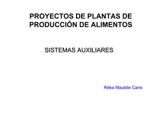 SISTEMAS AUXILIARESSISTEMAS AUXILIARES
PROYECTOS DE PLANTAS DE
PRODUCCIÓN DE ALIMENTOS
Réka Maulide Cane
 