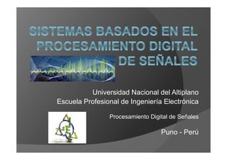 Universidad Nacional del Altiplano
Escuela Profesional de Ingeniería Electrónica

                Procesamiento Digital de Señales

                                  Puno - Perú
 