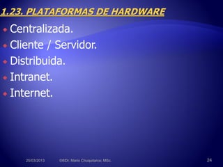  Centralizada.
 Cliente / Servidor.
 Distribuida.
 Intranet.
 Internet.
25/03/2013 ©®Dr. Mario Chuquitarco; MSc. 24
 