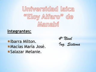 Integrantes:
                      4to Nivel
 Ibarra Milton.
                      Ing. Sistema
 Macías María José.
 Salazar Melanie.
 