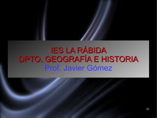 20
IES LA RÁBIDAIES LA RÁBIDA
DPTO. GEOGRAFÍA E HISTORIADPTO. GEOGRAFÍA E HISTORIA
Prof. Javier Gómez
 