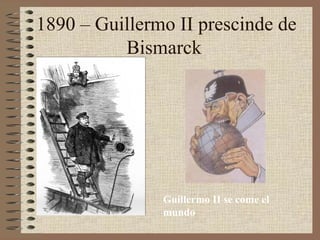 1890 – Guillermo II prescinde de
          Bismarck




               Guillermo II se come el
               mundo
 