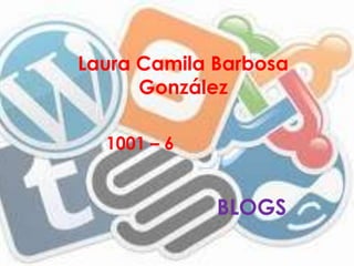 Laura Camila Barbosa
      González

  1001 – 6


             BLOGS
 