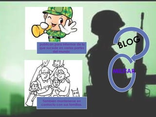 publican para informar de lo
que sucede en varias partes
        del mundo




                               MILITAR



  También mantenerse en
 contacto con sus familias.
 