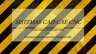 SISTEMAS CAD-CAE-CNC
DIANA JAQUELINE SALINAS YEPES
5°C
PROCESOS INDUSTRIALES ÁREA MANUFACTURA
 
