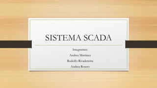 SISTEMA SCADA
Integrantes:
Andrea Martínez
Rodolfo Rivadeneira
Andrea Rosero
 