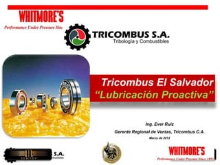 Tricombus El Salvador
“Lubricación Proactiva”
Ing. Ever Ruiz
Gerente Regional de Ventas, Tricombus C.A.
Marzo de 2012
 