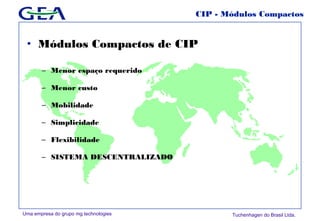 Uma empresa do grupo mg technologies Tuchenhagen do Brasil Ltda.
CIP - Módulos Compactos
• Módulos Compactos de CIP
– Menor espaço requerido
– Menor custo
– Mobilidade
– Simplicidade
– Flexibilidade
– SISTEMA DESCENTRALIZADO
 