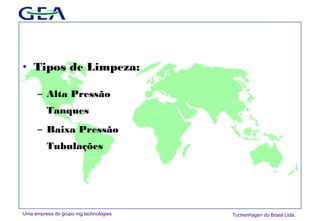 Uma empresa do grupo mg technologies Tuchenhagen do Brasil Ltda.
• Tipos de Limpeza:
– Alta Pressão
Tanques
– Baixa Pressão
Tubulações
 