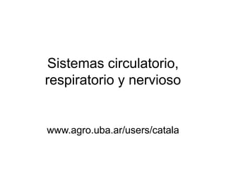 Sistemas circulatorio,
respiratorio y nervioso
www.agro.uba.ar/users/catala
 