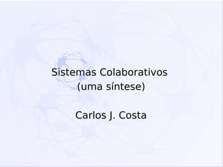 Sistemas Colaborativos
(uma síntese)
Carlos J. Costa
 
