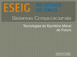 Tecnologias do Escritório Móvel
do Futuro

Diogo Pinho 9120067
Ricardo Silva 9120082

 
