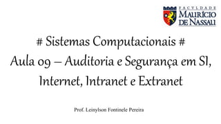 # Sistemas Computacionais #
Aula 09 – Auditoria e Segurança em SI,
Internet, Intranet e Extranet
Prof. Leinylson Fontinele Pereira
 