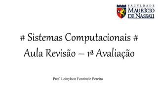 # Sistemas Computacionais #
Aula Revisão – 1ª Avaliação
Prof. Leinylson Fontinele Pereira
 