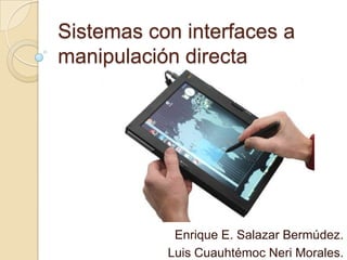Sistemas con interfaces a
manipulación directa




            Enrique E. Salazar Bermúdez.
           Luis Cuauhtémoc Neri Morales.
 