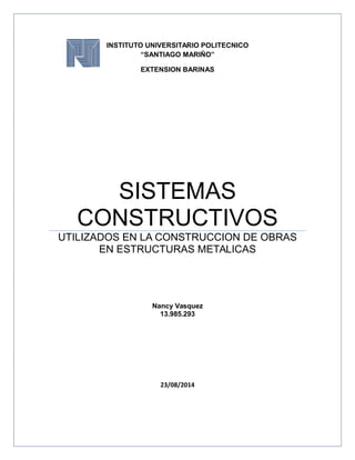 INSTITUTO UNIVERSITARIO POLITECNICO
“SANTIAGO MARIÑO”
EXTENSION BARINAS
SISTEMAS
CONSTRUCTIVOS
UTILIZADOS EN LA CONSTRUCCION DE OBRAS
EN ESTRUCTURAS METALICAS
Nancy Vasquez
13.985.293
23/08/2014
 