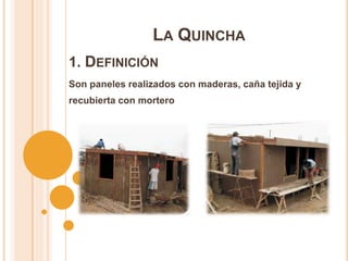 1. DEFINICIÓN
Son paneles realizados con maderas, caña tejida y
recubierta con mortero
LA QUINCHA
 