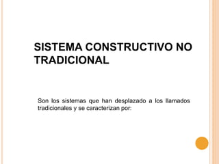 SISTEMA CONSTRUCTIVO NO
TRADICIONAL
Son los sistemas que han desplazado a los llamados
tradicionales y se caracterizan por:
 