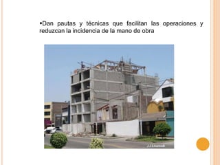 Dan pautas y técnicas que facilitan las operaciones y
reduzcan la incidencia de la mano de obra
 
