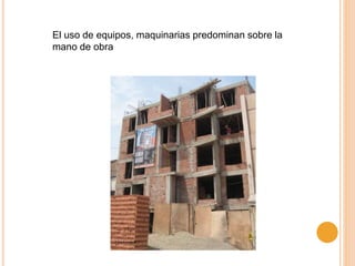 El uso de equipos, maquinarias predominan sobre la
mano de obra
 