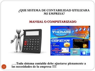 ¿QUE SISTEMA DE CONTABILIDAD UTILIZARA¿QUE SISTEMA DE CONTABILIDAD UTILIZARA
MI EMPRESA?MI EMPRESA?
MANUAL O COMPUTARIZADOMANUAL O COMPUTARIZADO
……..Todo sistema contableTodo sistema contable debe ajustarse plenamente a
las necesidades de la empresa !!!!!!!!1010
 